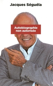 Jacques Séguéla - Autobiographie non autorisée.
