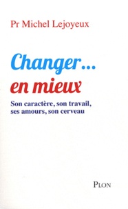 Michel Lejoyeux - Changer... en mieux - Son caractère, son travail, ses amours, son cerveau.