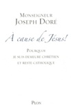 Joseph Doré - A cause de Jésus ! - Pourquoi je suis demeuré chrétien et reste catholique.