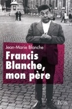 Jean-Marie Blanche et Evelyne Tran - Francis Blanche, mon père.