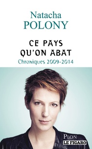 Natacha Polony - Ce pays qu'on abat - Chroniques 2009-2014.