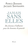 Patrice Duhamel et Jacques Santamaria - Jamais sans elles - Des femmes d'influence pour des hommes de pouvoir.