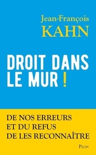 Jean-François Kahn - Droit dans le mur ! - De nos erreurs et du refus de les reconnaître.