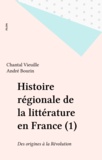 Chantal Vieuille - Histoire régionale de la littérature en France Tome 1 - Des origines à la Révolution.