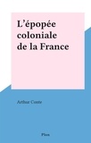 Arthur Conte - L'épopée coloniale de la France.