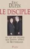 Eric Dupin - Le disciple - Ou les dix leçons que Jospin apprit de Mitterrand.