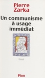 Pierre Zarka - Un Communisme A Usage Immediat. Essai.