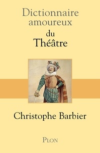 Christophe Barbier - Dictionnaire amoureux du Théâtre.