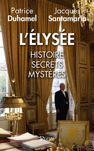 Patrice Duhamel et Jacques Santamaria - L'Elysée - Histoire, secrets, mystères.