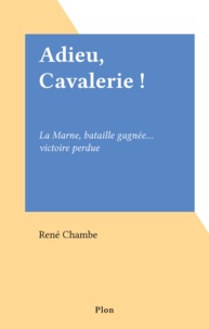 René Chambe - Adieu, cavalerie ! - La Marne, bataille gagnée, victoire perdue.