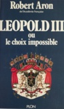 Robert Aron - Léopold III - Ou Le choix impossible. Février 1934 - Juillet 1940.