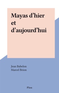 Jean Babelon et Marcel Brion - Mayas d'hier et d'aujourd'hui.