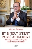 Vincent Feltesse - Et si tout s'était passé autrement - Chronique secrète de l'Elysée sous François Hollande.