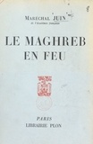 Alphonse Juin - Le Maghreb en feu.