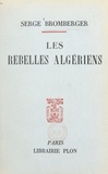 Serge Bromberger - Les rebelles algériens - Avec deux cartes dans le texte.
