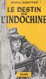 Gabriel Sabattier - Le destin de l'Indochine - Souvenirs et documents : 1941-1951.