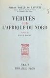 Pierre Boyer de Latour et Emile Roche - Vérités sur l'Afrique du Nord.