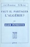 Alain Peyrefitte - Faut-il partager l'Algérie - Avec 13 cartes et graphiques dans le texte.