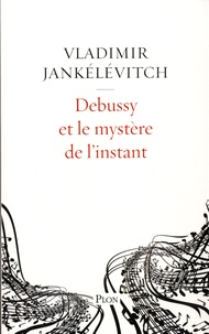 Vladimir Jankélévitch - Debussy et le mystère de l'instant - Avec 46 exemples musicaux.