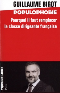 Guillaume Bigot - Populophobie - Pourquoi il faut remplacer la classe dirigeante française.