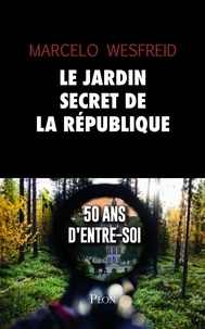 Marcelo Wesfreid - Le jardin secret de la République - 50 ans d'entre-soi.