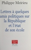 Philippe Meirieu - Lettres à quelques amis politiques sur la République et l'état de son école.