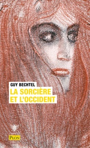 Guy Bechtel - La sorcière et l'Occident - La destruction de la sorcellerie en Europe, des origines aux grands bûchers.