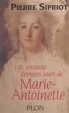 Pierre Sipriot - Les soixante derniers jours de Marie-Antoinette - Du 3 août 1793 : incarcération à la Conciergerie, au 16 octobre 1793 : Marie-Antoinette est guillotinée.