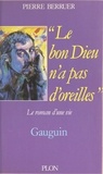 Pierre Berruer - Le bon Dieu n'a pas d'oreilles - Gauguin, le roman d'une vie.