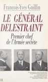François-Yves Guillin - Le général Delestraint - Le premier chef de l'Armée secrète.