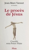Jean-Marc Varaut - Le procès de Jésus - Crucifié sous Ponce Pilate.