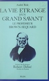 André Role et Robert Debré - La vie étrange d'un grand savant : Le professeur Brown-Séquard, 1817-1894.