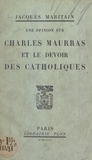 Jacques Maritain - Une opinion sur Charles Maurras et le devoir des Catholiques.