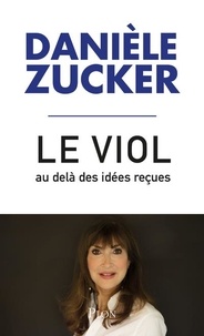 Danièle Zucker - Le viol, au-delà des idées reçues - Pour que cesse l'intolérable.