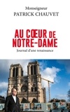 Patrick Chauvet - Au coeur de Notre-Dame - Journal d'une renaissance.