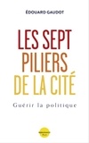 Edouard Gaudot - Les sept piliers de la Cité - Guérir la Politique.