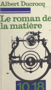 Albert Ducrocq - Le roman de la matière - Cybernétique et univers.