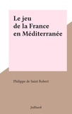 Philippe de Saint Robert - Le jeu de la France en Méditerranée.