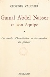Georges Vaucher - Gamal Abdel Nasser et son équipe (1) - Les années d'humiliation et la conquête du pouvoir.