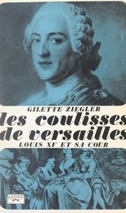 Gilette Ziegler et Georges Pernoud - Les coulisses de Versailles (2) - Louis XV et sa cour.