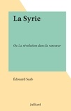 Édouard Saab - La Syrie - Ou La révolution dans la rancœur.