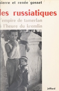 Pierre Gosset et Renée Gosset - Les russiatiques - L'empire de Tamerlan à l'heure du Kremlin.