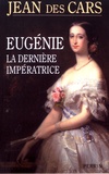 Jean Des Cars - Eugénie, la dernière impératrice ou Les larmes de la gloire.