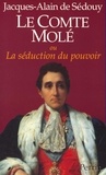 Louis-Mathieu Molé et Jacques-Alain de Sedouy - Le comte Molé ou La séduction du pouvoir.
