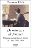 Suzanne Fiette - De Memoire De Femmes. L'Histoire Racontee Par Les Femmes De Louis Xvi A 1914.