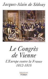 Jacques-Alain de Sedouy - Le congrès de Vienne - L'Europe contre la France, 1812-1815.