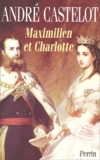 André Castelot - Maximilien Et Charlotte Du Mexique. La Tragedie De L'Ambition.