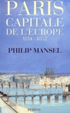 Philip Mansel - Paris, capitale de l'Europe, 1814-1852.