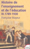 Françoise Mayeur - Histoire générale de l'enseignement et de l'éducation en France - Tome 3, De la Révolution à l'Ecole républicaine (1789-1930).