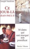 Joseph Vandrisse - Ce jour-là, Jean-Paul II... - 50 dates qui ont marqué son pontificat.